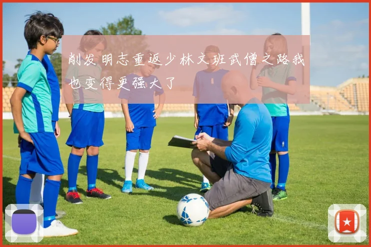 削发明志重返少林文班武僧之路我也变得更强大了