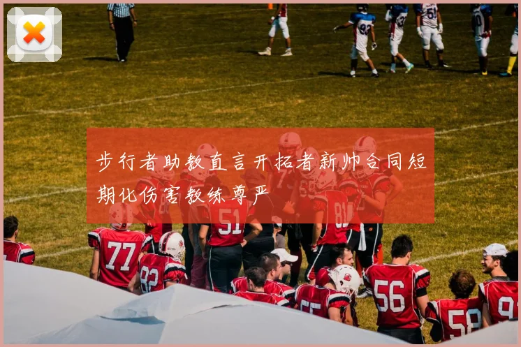 步行者助教直言开拓者新帅合同短期化伤害教练尊严