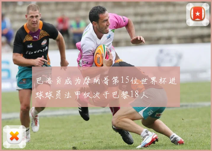 巴洛贡成为摩纳哥第15位世界杯进球球员法甲仅次于巴黎18人