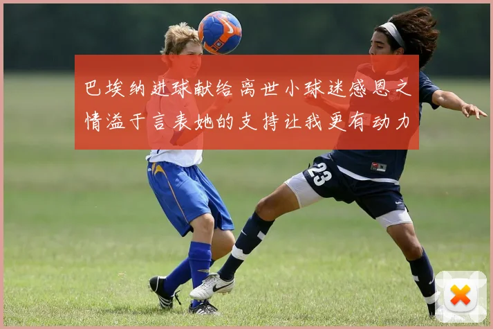 巴埃纳进球献给离世小球迷感恩之情溢于言表她的支持让我更有动力