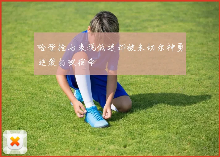 哈登抢七表现低迷却被米切尔神勇逆袭打破宿命
